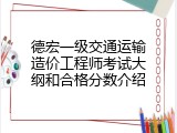 德宏一级交通运输造价工程师考试大纲和合格分数介绍