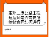 惠州二级公路工程建造师是否需要继续教育呢如何进行