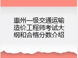惠州一级交通运输造价工程师考试大纲和合格分数介绍