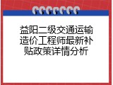 益阳二级交通运输造价工程师最新补贴政策详情分析