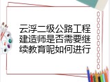 云浮二级公路工程建造师是否需要继续教育呢如何进行