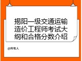 揭阳一级交通运输造价工程师考试大纲和合格分数介绍
