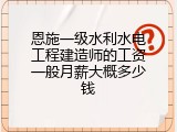 恩施一级水利水电工程建造师的工资一般月薪大概多少钱