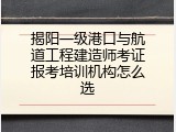 揭阳一级港口与航道工程建造师考证报考培训机构怎么选