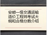 安顺一级交通运输造价工程师考试大纲和合格分数介绍