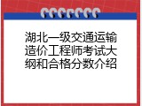 湖北一级交通运输造价工程师考试大纲和合格分数介绍