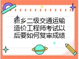 新乡二级交通运输造价工程师考试以后要如何复审成绩