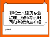 聊城土木建筑专业监理工程师考试时间和考试地点介绍