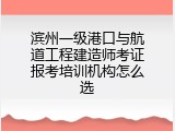 滨州一级港口与航道工程建造师考证报考培训机构怎么选