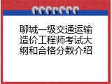 聊城一级交通运输造价工程师考试大纲和合格分数介绍