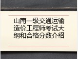 山南一级交通运输造价工程师考试大纲和合格分数介绍
