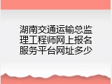 湖南交通运输总监理工程师网上报名服务平台网址多少