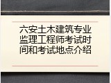 六安土木建筑专业监理工程师考试时间和考试地点介绍