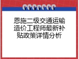 恩施二级交通运输造价工程师最新补贴政策详情分析