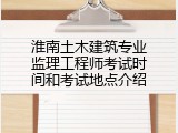 淮南土木建筑专业监理工程师考试时间和考试地点介绍