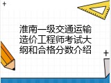 淮南一级交通运输造价工程师考试大纲和合格分数介绍