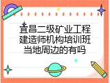 宜昌二级矿业工程建造师机构培训班当地周边的有吗