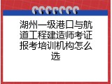 湖州一级港口与航道工程建造师考证报考培训机构怎么选