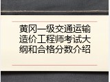黄冈一级交通运输造价工程师考试大纲和合格分数介绍