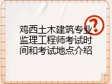 鸡西土木建筑专业监理工程师考试时间和考试地点介绍