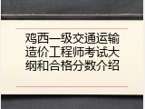 鸡西一级交通运输造价工程师考试大纲和合格分数介绍
