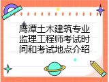 鹰潭土木建筑专业监理工程师考试时间和考试地点介绍