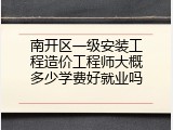 南开区一级安装工程造价工程师大概多少学费好就业吗