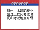 赣州土木建筑专业监理工程师考试时间和考试地点介绍