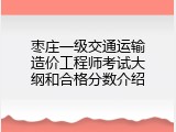枣庄一级交通运输造价工程师考试大纲和合格分数介绍