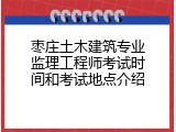 枣庄土木建筑专业监理工程师考试时间和考试地点介绍