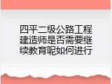 四平二级公路工程建造师是否需要继续教育呢如何进行