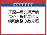 辽源一级交通运输造价工程师考试大纲和合格分数介绍