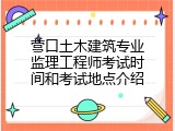 营口土木建筑专业监理工程师考试时间和考试地点介绍