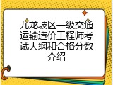 九龙坡区一级交通运输造价工程师考试大纲和合格分数介绍
