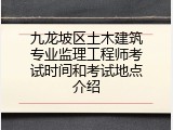 九龙坡区土木建筑专业监理工程师考试时间和考试地点介绍