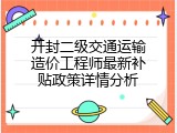 开封二级交通运输造价工程师最新补贴政策详情分析