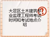 大足区土木建筑专业监理工程师考试时间和考试地点介绍