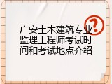 广安土木建筑专业监理工程师考试时间和考试地点介绍