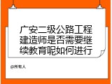 广安二级公路工程建造师是否需要继续教育呢如何进行