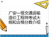 广安一级交通运输造价工程师考试大纲和合格分数介绍