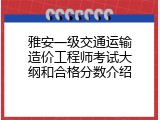 雅安一级交通运输造价工程师考试大纲和合格分数介绍