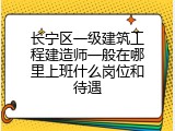 长宁区一级建筑工程建造师一般在哪里上班什么岗位和待遇