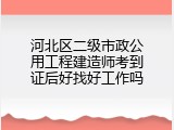河北区二级市政公用工程建造师考到证后好找好工作吗