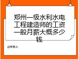 郑州一级水利水电工程建造师的工资一般月薪大概多少钱