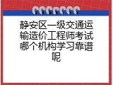 静安区一级交通运输造价工程师考试哪个机构学习靠谱呢
