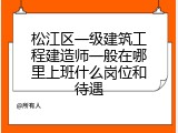 松江区一级建筑工程建造师一般在哪里上班什么岗位和待遇