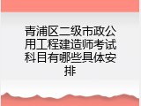 青浦区二级市政公用工程建造师考试科目有哪些具体安排