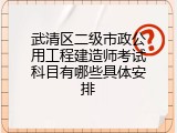 武清区二级市政公用工程建造师考试科目有哪些具体安排