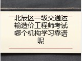 北辰区一级交通运输造价工程师考试哪个机构学习靠谱呢