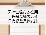 天津二级市政公用工程建造师考试科目有哪些具体安排